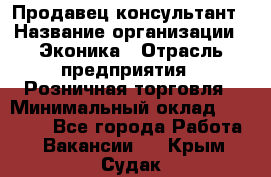 Продавец-консультант › Название организации ­ Эконика › Отрасль предприятия ­ Розничная торговля › Минимальный оклад ­ 35 000 - Все города Работа » Вакансии   . Крым,Судак